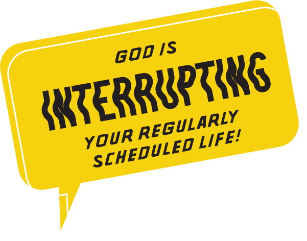God is interrupting your regularly scheduled life!